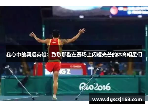 我心中的奥运英雄：致敬那些在赛场上闪耀光芒的体育明星们