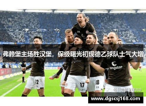 弗赖堡主场胜汉堡，保级曙光初现德乙球队士气大增