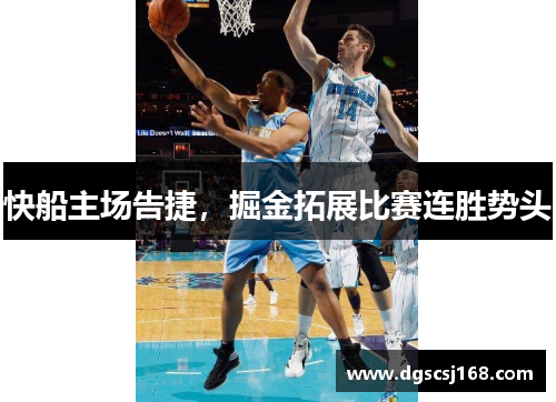 快船主场告捷，掘金拓展比赛连胜势头