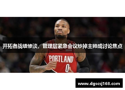 开拓者战绩惨淡，管理层紧急会议炒掉主帅成讨论焦点