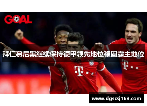 拜仁慕尼黑继续保持德甲领先地位稳固霸主地位