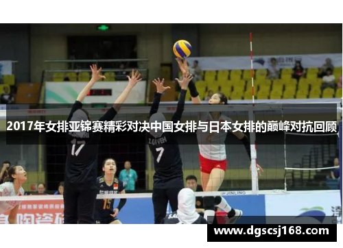 2017年女排亚锦赛精彩对决中国女排与日本女排的巅峰对抗回顾