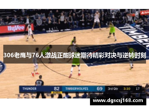306老鹰与76人激战正酣球迷期待精彩对决与逆转时刻