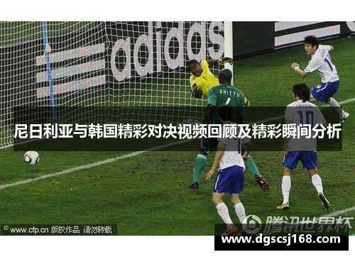 尼日利亚与韩国精彩对决视频回顾及精彩瞬间分析