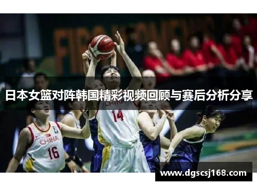 日本女篮对阵韩国精彩视频回顾与赛后分析分享