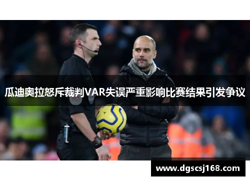 瓜迪奥拉怒斥裁判VAR失误严重影响比赛结果引发争议