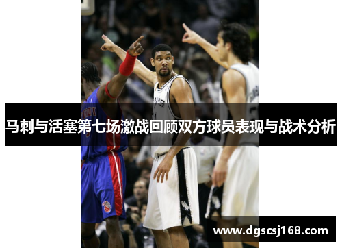 马刺与活塞第七场激战回顾双方球员表现与战术分析