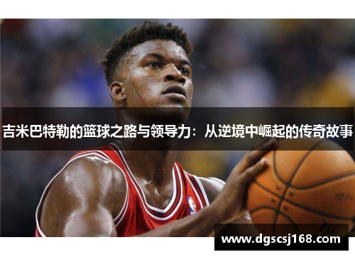 吉米巴特勒的篮球之路与领导力：从逆境中崛起的传奇故事