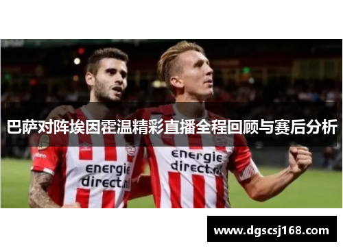 巴萨对阵埃因霍温精彩直播全程回顾与赛后分析