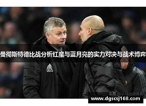 曼彻斯特德比战分析红魔与蓝月亮的实力对决与战术博弈
